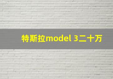 特斯拉model 3二十万